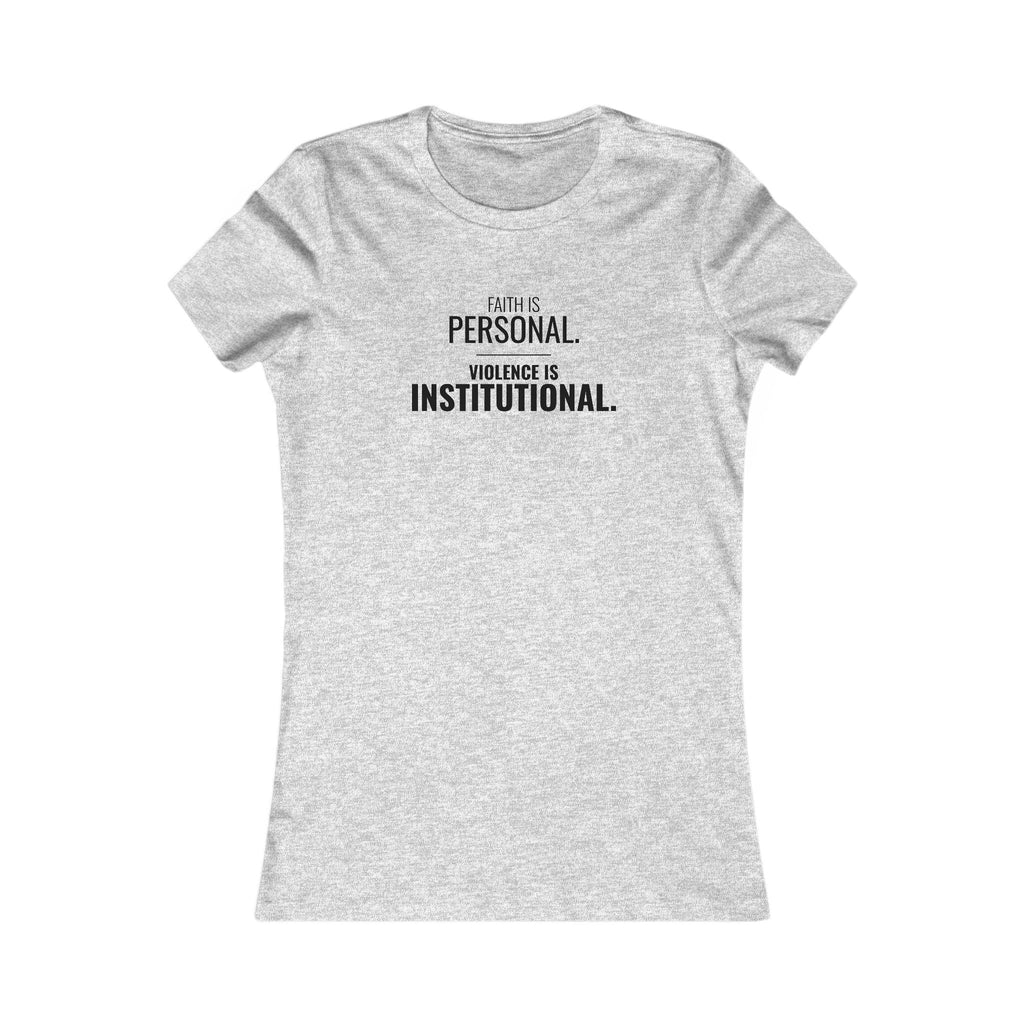 Faith Is Personal. Violence Is Institutional. Tee – Women's Slim Fit