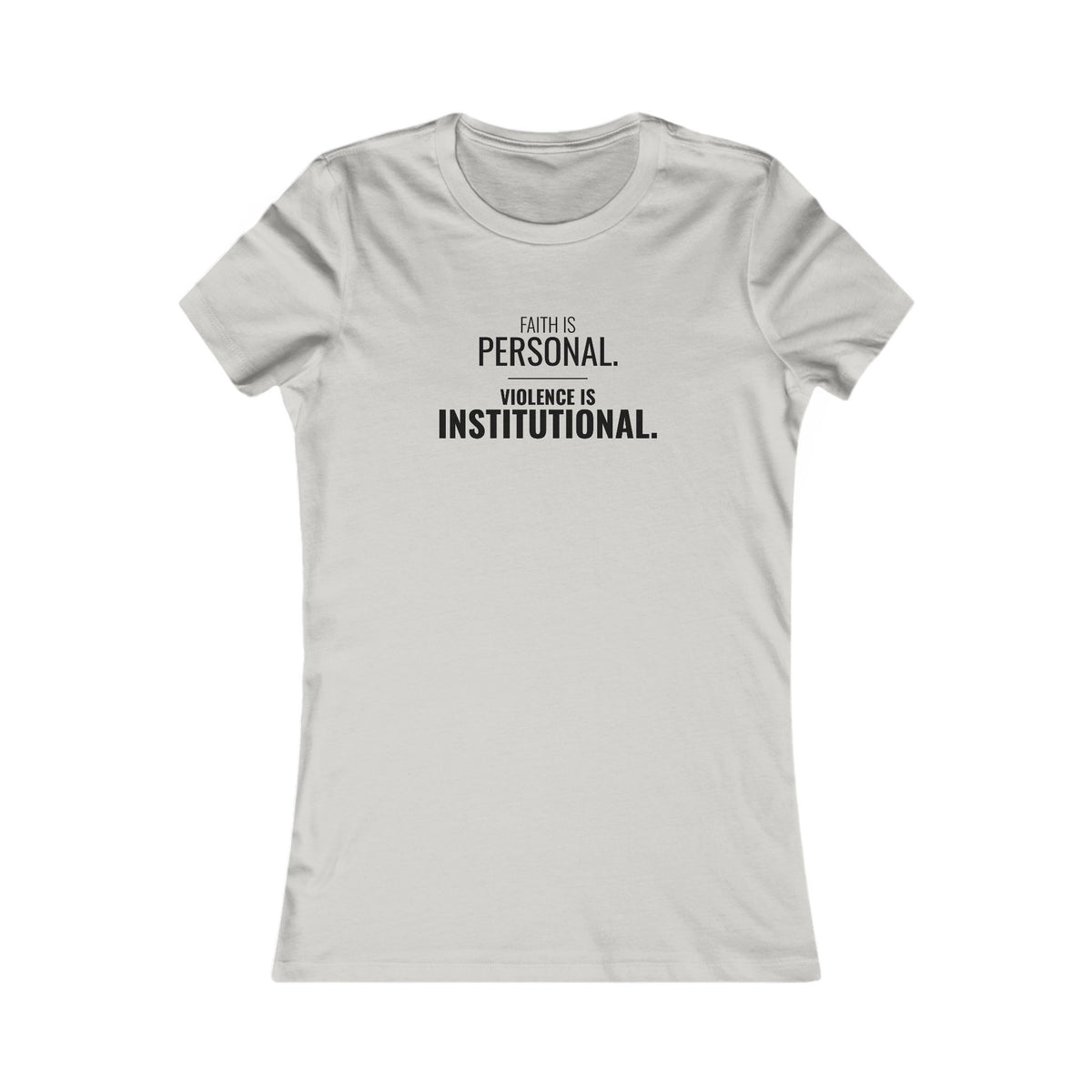 Faith Is Personal. Violence Is Institutional. Tee – Women's Slim Fit